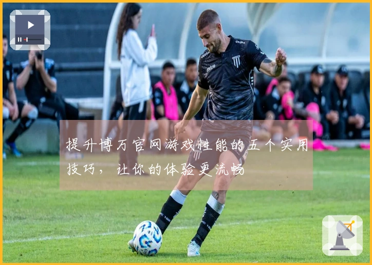 提升博万官网游戏性能的五个实用技巧，让你的体验更流畅