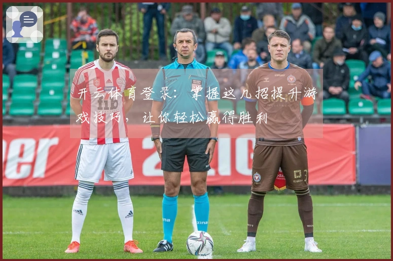 开云体育登录：掌握这几招提升游戏技巧，让你轻松赢得胜利