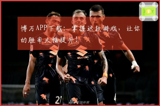 博万APP下载：掌握这款游戏，让你的胜率大幅提升！