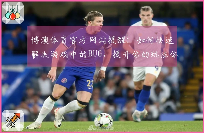 博澳体育官方网站提醒：如何快速解决游戏中的BUG，提升你的玩法体验