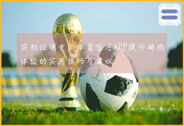 实测证明开云体育官方APP提升游戏体验的实用技巧与建议