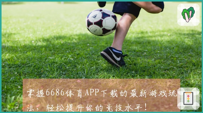 掌握6686体育APP下载的最新游戏玩法，轻松提升你的竞技水平！