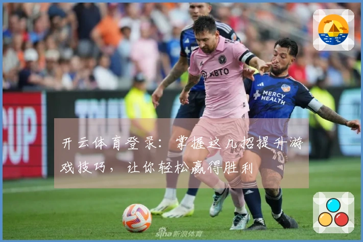 开云体育登录：掌握这几招提升游戏技巧，让你轻松赢得胜利