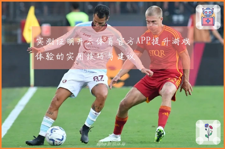 实测证明开云体育官方APP提升游戏体验的实用技巧与建议