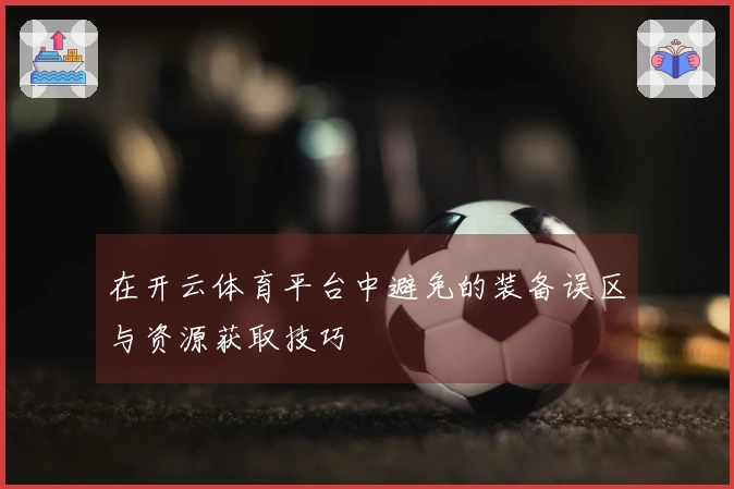 在开云体育平台中避免的装备误区与资源获取技巧