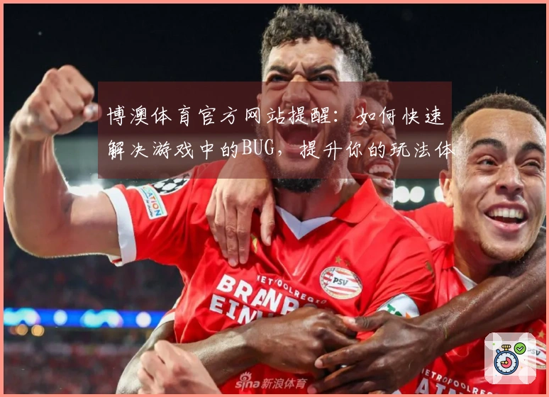 博澳体育官方网站提醒：如何快速解决游戏中的BUG，提升你的玩法体验