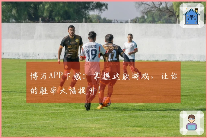 博万APP下载：掌握这款游戏，让你的胜率大幅提升！